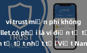 ví trust miễn phí không Trust Wallet có phải là ví điện tử tốt nhất tại Việt Nam không?