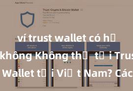 ví trust wallet có hỗ trợ bsc không Không thể tải Trust Wallet tại Việt Nam? Cách khắc phục