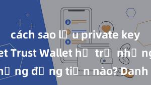 cách sao lưu private key trust wallet Trust Wallet hỗ trợ những đồng tiền nào? Danh sách đầy đủ