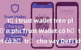 tải trust wallet trên play store miễn phí Trust Wallet có hỗ trợ cho vay DeFi không?