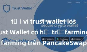 tải ví trust wallet ios nhanh Trust Wallet có hỗ trợ farming trên PancakeSwap không?