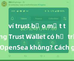 ví trust bảo mật tốt không Trust Wallet có hỗ trợ OpenSea không? Cách giao dịch NFT